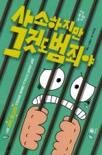 사소하지만 그것도 범죄야 : 알게 모르게 저지르는 잘못을 바로잡는 최신 법 상식 쌓기